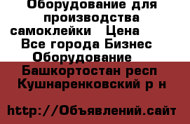 Оборудование для производства самоклейки › Цена ­ 30 - Все города Бизнес » Оборудование   . Башкортостан респ.,Кушнаренковский р-н